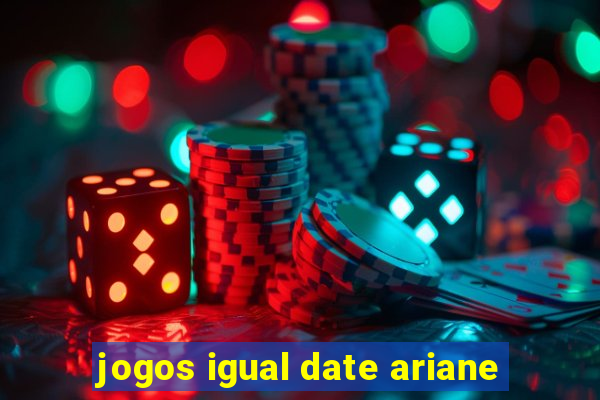 jogos igual date ariane